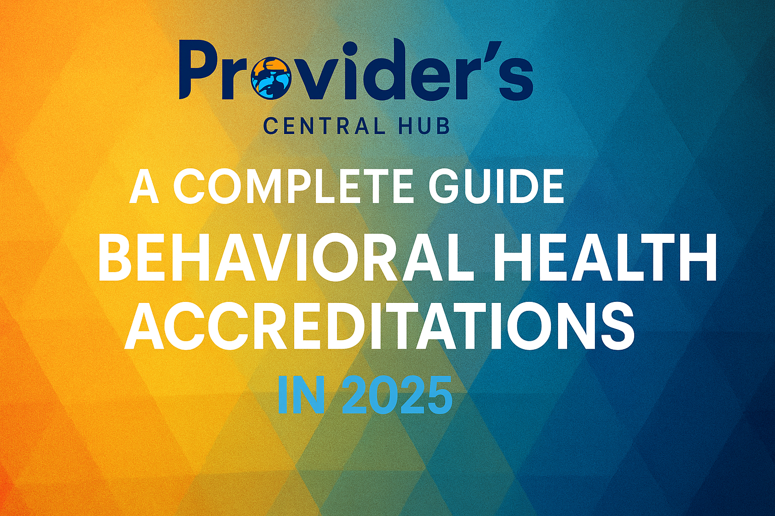 A Complete Guide to Behavioral Health Accreditations in 2025
